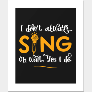 I Don't Always Sing Oh Wait Yes I Do - Funny Singer Gift graphic Posters and Art